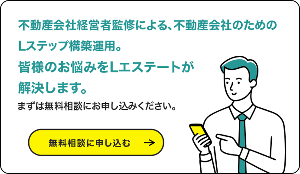 不動産会社経営者監修による、不動産会社のためのLステップ構築運用。 皆様のお悩みをLエステートが解決します。