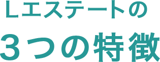 Lエステートの３つの特徴